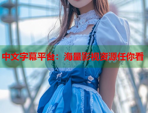 中文字幕平台：海量影视资源任你看