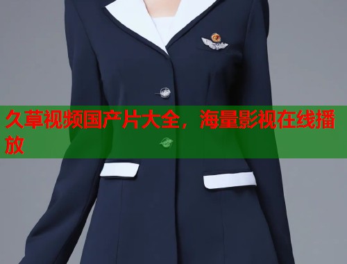久草视频国产片大全，海量影视在线播放