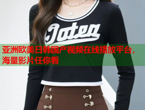 亚洲欧美日韩国产视频在线播放平台,海量影片任你看 亚洲欧美日韩国产视频在线播放平台,海量影片任你看