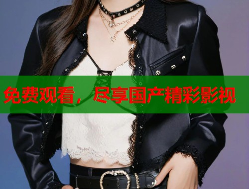 免费观看，尽享国产精彩影视