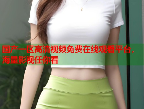 国产一区高清视频免费在线观看平台，海量影视任你看