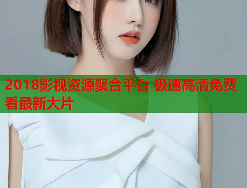 2018影视资源聚合平台 极速高清免费看最新大片
