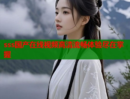 sss国产在线视频高清流畅体验尽在掌握