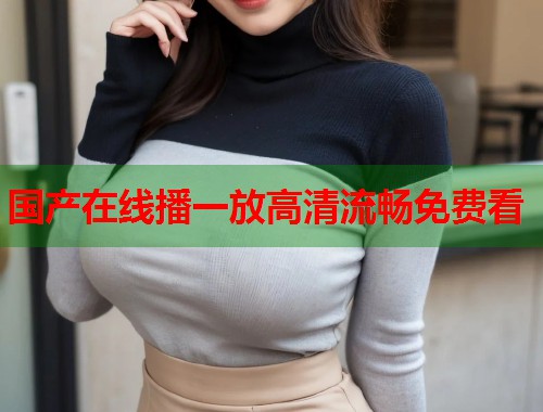 国产在线播一放高清流畅免费看