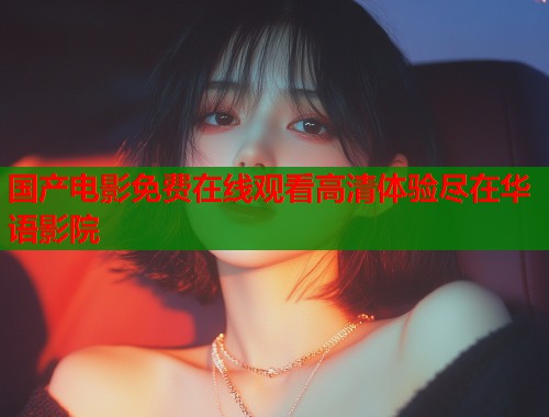 国产电影免费在线观看高清体验尽在华语影院